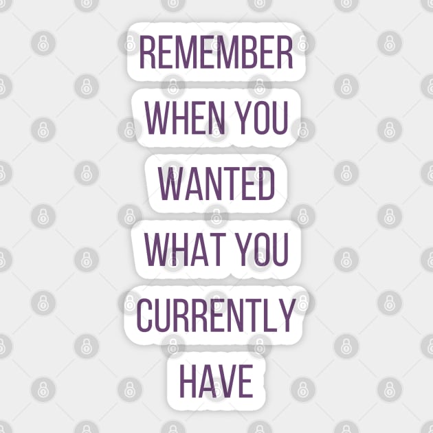 Motivational Quote, Remember When You Wanted What You Currently Have Sticker by Felicity-K